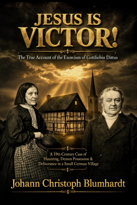 Jesus is Victor! The True Account of the Exorcism of Gottliebin Dittus