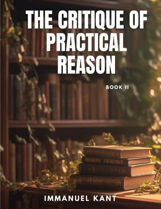 THE CRITIQUE OF PRACTICAL REASON - Book II