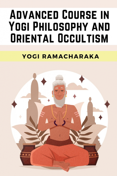 Advanced Course in Yogi Philosophy and Oriental Occultism