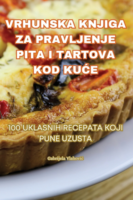 VRHUNSKA KNJIGA ZA PRAVLJENJE PITA I TARTOVA KOD KUĆE