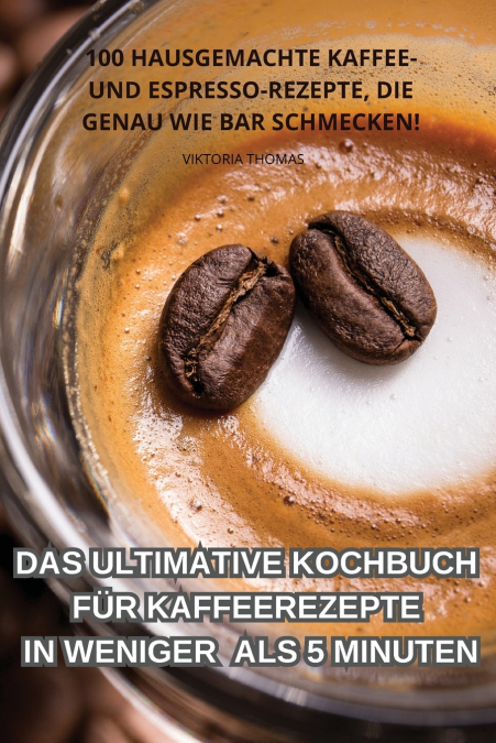 DAS ULTIMATIVE KOCHBUCH FÜR KAFFEEREZEPTE IN WENIGER ALS 5 MINUTEN