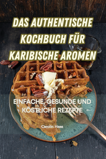 DAS AUTHENTISCHE KOCHBUCH FÜR KARIBISCHE AROMEN