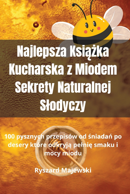 Najlepsza Książka Kucharska z Miodem Sekrety Naturalnej Słodyczy