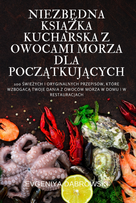 NIEZBĘDNA KSIĄŻKA KUCHARSKA Z OWOCAMI MORZA DLA POCZĄTKUJĄCYCH