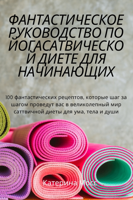 ФАНТАСТИЧЕСКОЕ РУКОВОДСТВО ПО ЙОГАСАТВИЧЕСКОЙ ДИЕТЕ ДЛЯ НАЧИНАЮЩИХ