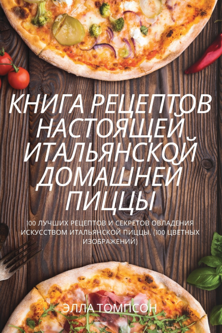 КНИГА РЕЦЕПТОВ НАСТОЯЩЕЙ ИТАЛЬЯНСКОЙ ДОМАШНЕЙ ПИЦЦЫ