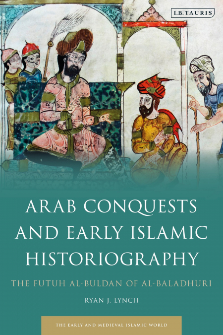 Arab Conquests and Early Islamic Historiography The Futuh al-Buldan of al-Baladhuri