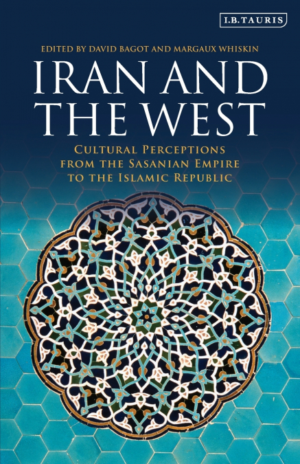 Iran and the West Cultural Perceptions from the Sasanian Empire to the Islamic Republic