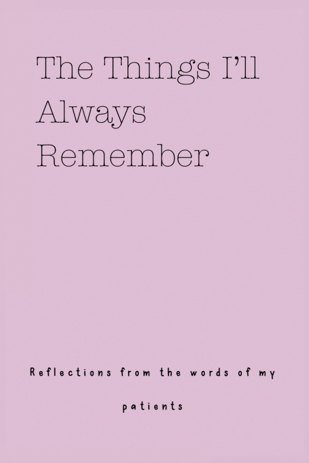 The Things I’ll Always Remember (Reflections from the words of my patients)