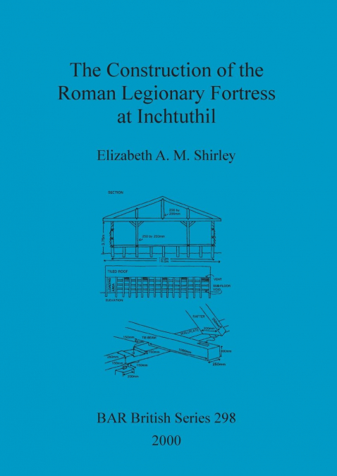 The Construction of the Roman Legionary Fortress at Inchtuthil