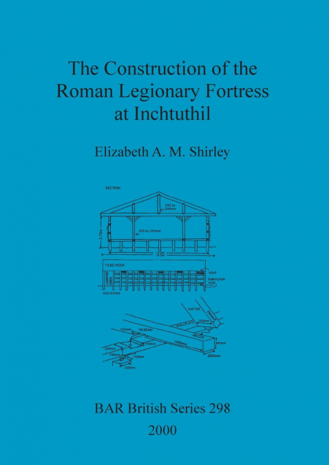 The Construction of the Roman Legionary Fortress at Inchtuthil