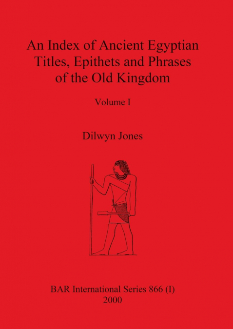 An Index of Ancient Egyptian Titles, Epithets and Phrases of the Old Kingdom Volume I
