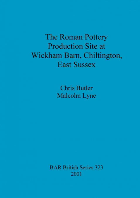 The Roman Pottery Production Site at Wickham Barn, Chiltington, East Sussex