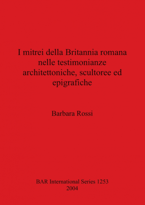 I mitrei della Britannia romana nelle testimonianze architettoniche, scultoree ed epigrafiche