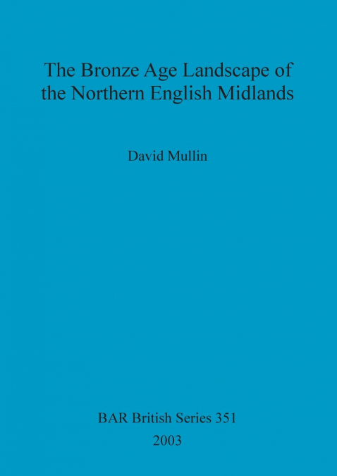 The Bronze Age Landscape of the Northern English Midlands