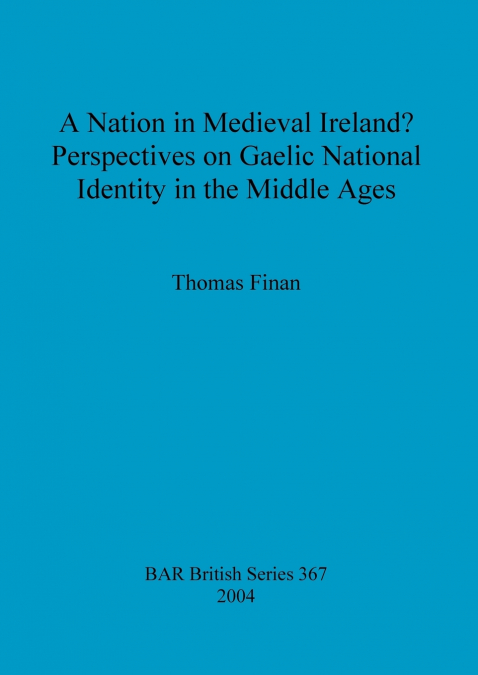 A Nation in Medieval Ireland? Perspectives on Gaelic National Identity in the Middle Ages