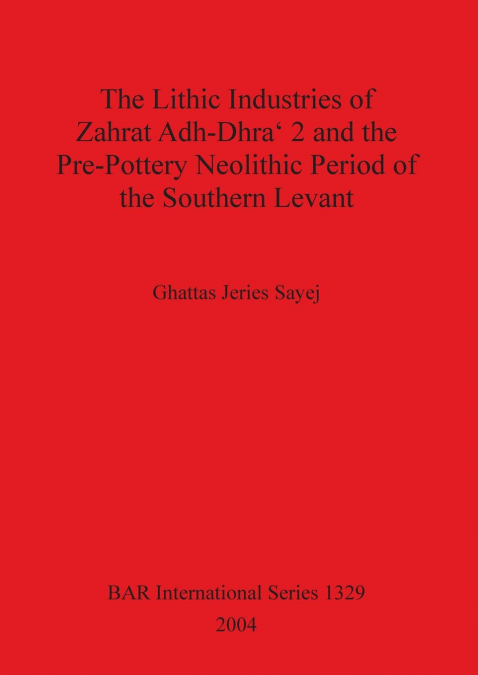 The Lithic Industries of Zahrat Adh-Dhra’ 2 and the Pre-Pottery Neolithic Period of the Southern Levant