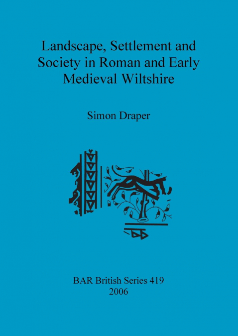 Landscape, Settlement and Society in Roman and Early Medieval Wiltshire