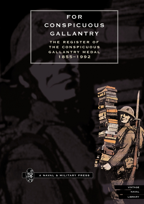 FOR CONSPICUOUS GALLANTRY. The Register of the Conspicuous Gallantry Medal 1855-1992