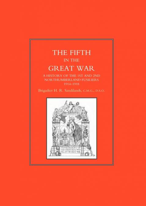 FIFTH IN THE GREAT WAR. A History of the 1st & 2nd Northumberland Fusiliers, 1914-1918
