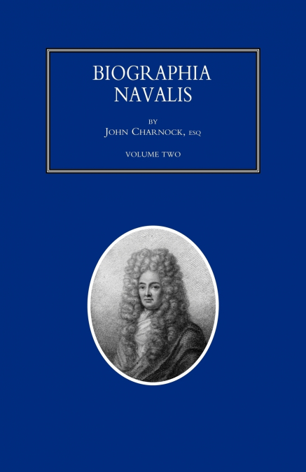 BIOGRAPHIA NAVALIS; or Impartial Memoirs of the Lives and Characters of Officers of the Navy of Great Britain. From the Year 1660 to 1797  Volume 2