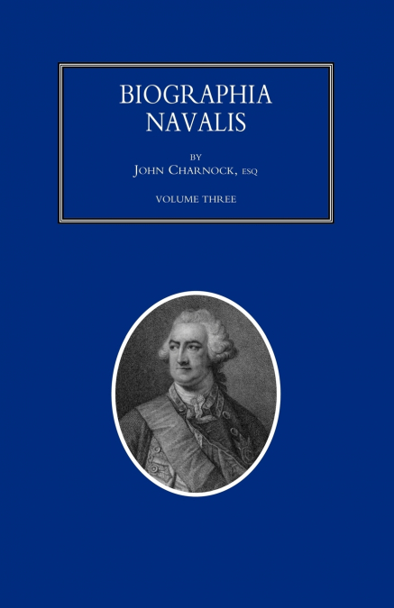 BIOGRAPHIA NAVALIS; or Impartial Memoirs of the Lives and Characters of Officers of the Navy of Great Britain. From the Year 1660 to 1797  Volume 3