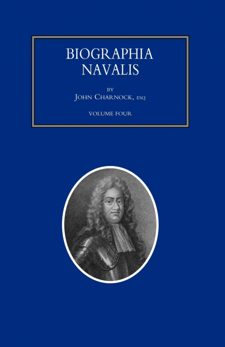 BIOGRAPHIA NAVALIS; or Impartial Memoirs of the Lives and Characters of Officers of the Navy of Great Britain. From the Year 1660 to 1797  Volume 4