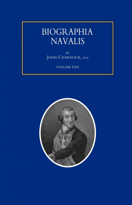 BIOGRAPHIA NAVALIS; or Impartial Memoirs of the Lives and Characters of Officers of the Navy of Great Britain. From the Year 1660 to 1797  Volume 5