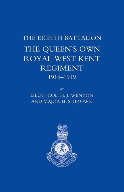 HISTORY OF THE EIGHTH BATTALION THE QUEEN’S OWN ROYAL WEST KENT REGIMENT 1914-1919