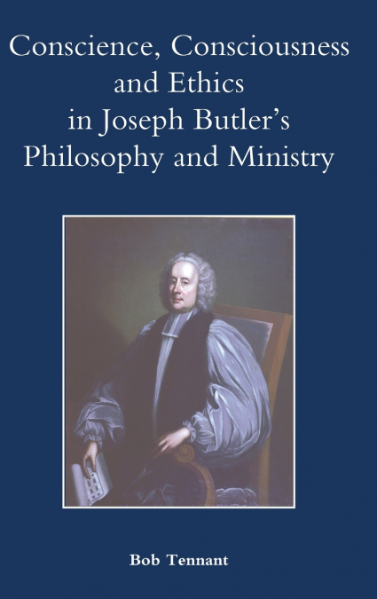 Conscience, Consciousness and Ethics in Joseph Butler’s Philosophy and Ministry