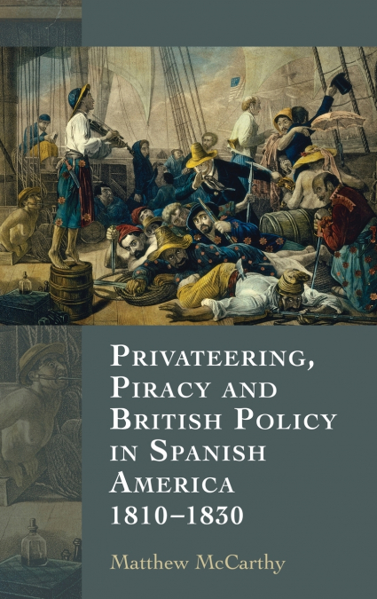 Privateering, Piracy and British Policy in Spanish America, 1810-1830