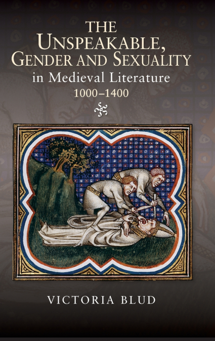 Unspeakable, Gender and Sexuality in Medieval Literature, 1000-1400