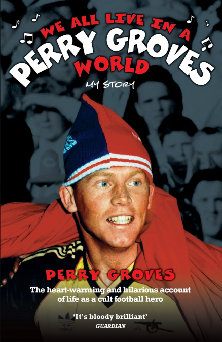 We All Live in a Perry Groves World - The Heart-warming and Hilarious Account of Life as a Cult Footballer