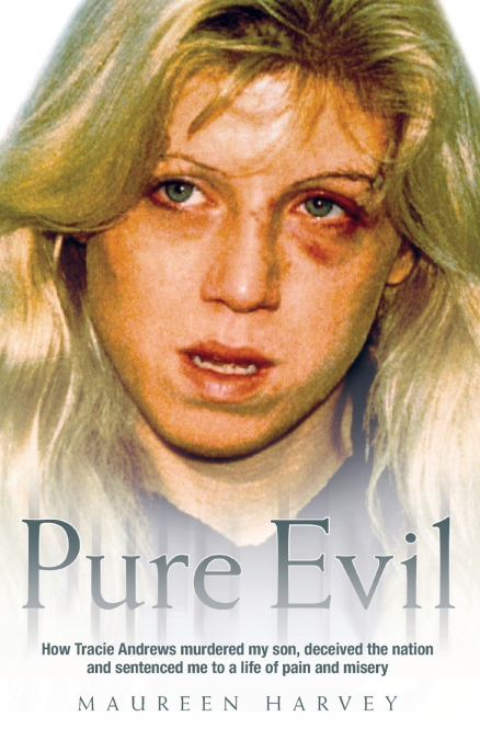 Pure Evil - How Tracie Andrews murdered my son, decieved the nation and sentenced me to a life of pain and misery