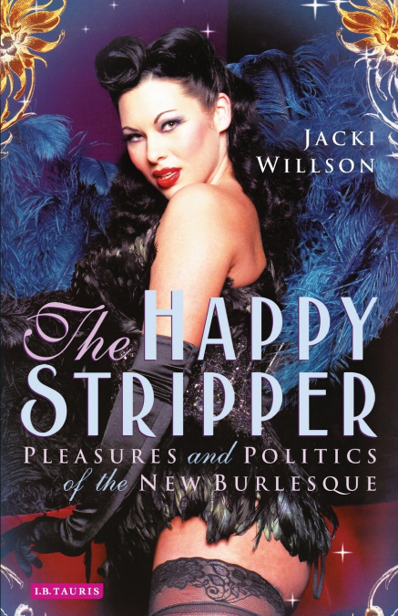 The Happy Stripper Pleasures and Politics of the New Burlesque