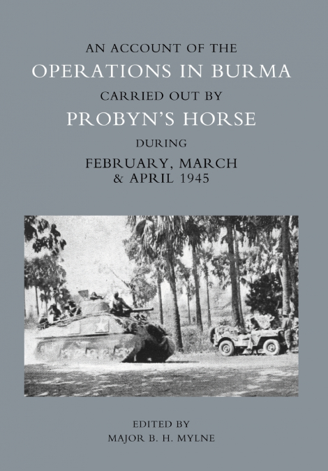 ACCOUNT OF THE OPERATIONS IN BURMA CARRIED OUT BY PROBYN’S HORSE DURING FEBRUARY, MARCH AND APRIL 1945