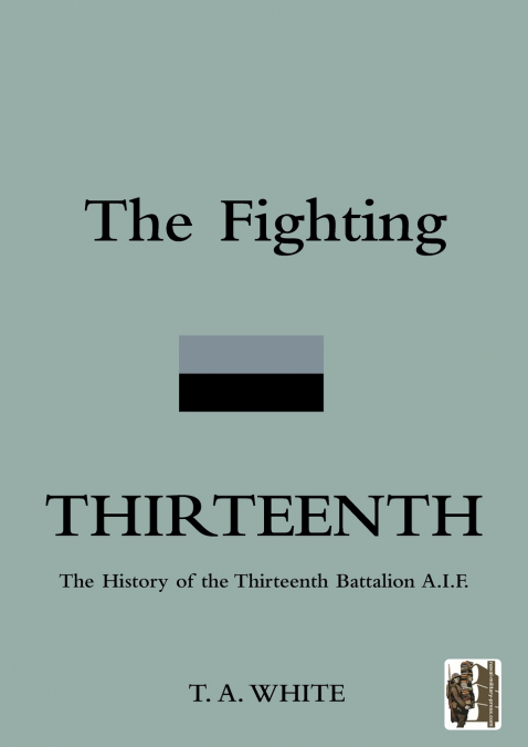 FIGHTING THIRTEENTHThe History of the Thirteenth Battalion A.I.F.