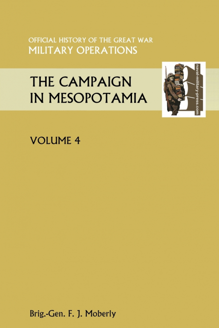 The Campaign in Mesopotamia Vol IV. Official History of the Great War Other Theatres