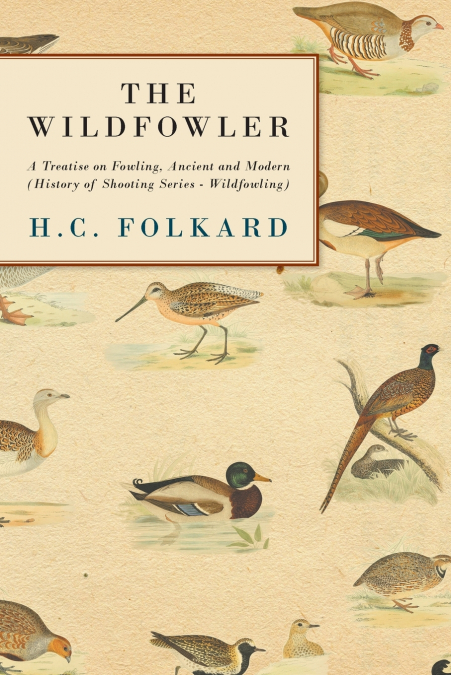 The Wildfowler - A Treatise on Fowling, Ancient and Modern (History of Shooting Series - Wildfowling)