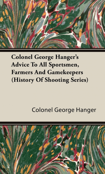 Colonel George Hanger’s Advice To All Sportsmen, Farmers And Gamekeepers (History Of Shooting Series)