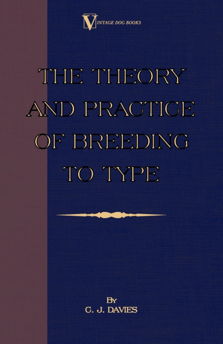 The Theory and Practice of Breeding to Type and Its Application to the Breeding of Dogs, Farm Animals, Cage Birds and Other Small Pets