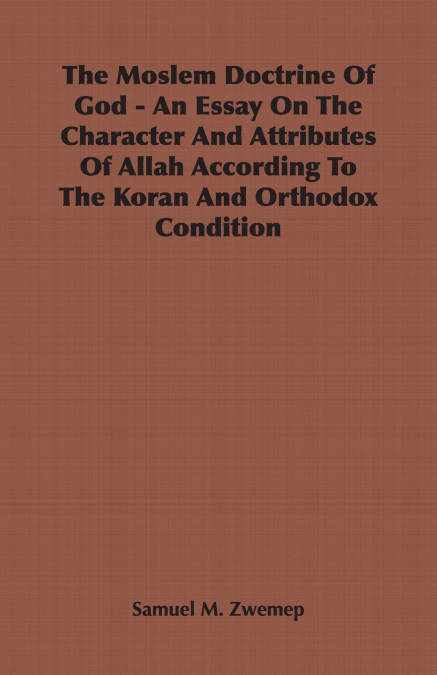 The Moslem Doctrine Of God - An Essay On The Character And Attributes Of Allah According To The Koran And Orthodox Condition
