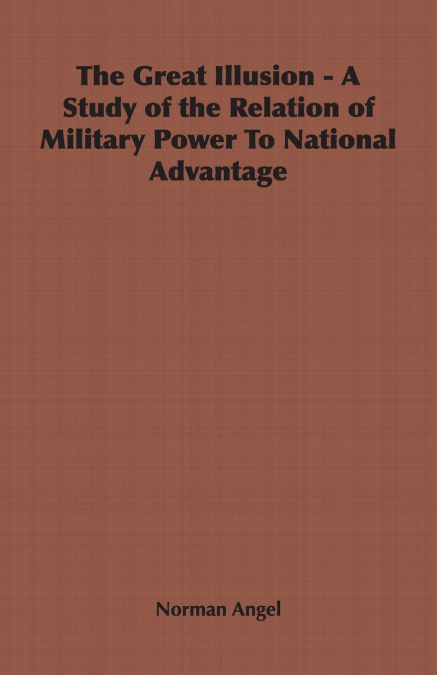 The Great Illusion - A Study of the Relation of Military Power To National Advantage