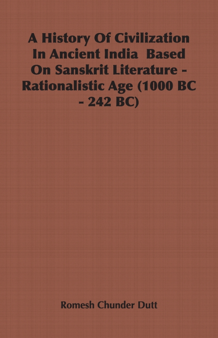 A History Of Civilization In Ancient India  Based On Sanskrit Literature - Rationalistic Age (1000 BC - 242 BC)