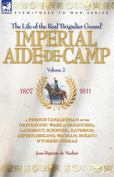 IMPERIAL AIDE-DE-CAMP - A FRENCH CAVALRYMAN OF THE NAPOLEONIC WARS AT SARAGOSSA, LANDSHUT, ECKMUHL, RATISBON, ASPERN-ESSLING, WAGRAM, BUSACO & TORRES VEDRAS