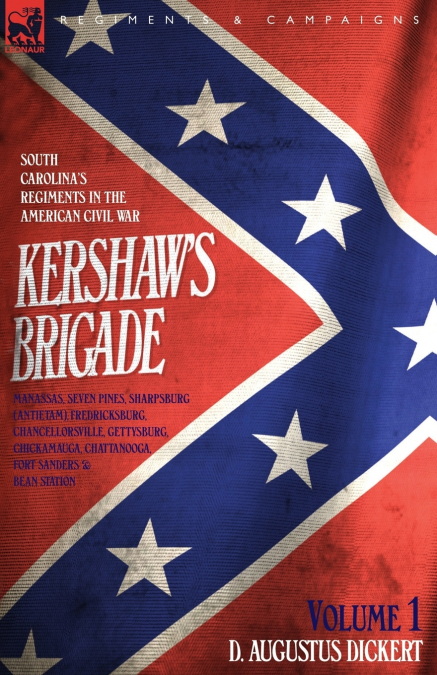 Kershaw’s Brigade - volume 1 - South Carolina’s Regiments in the American Civil War - Manassas, Seven Pines, Sharpsburg (Antietam), Fredricksburg, Chancellorsville, Gettysburg, Chickamauga, Chattanoog