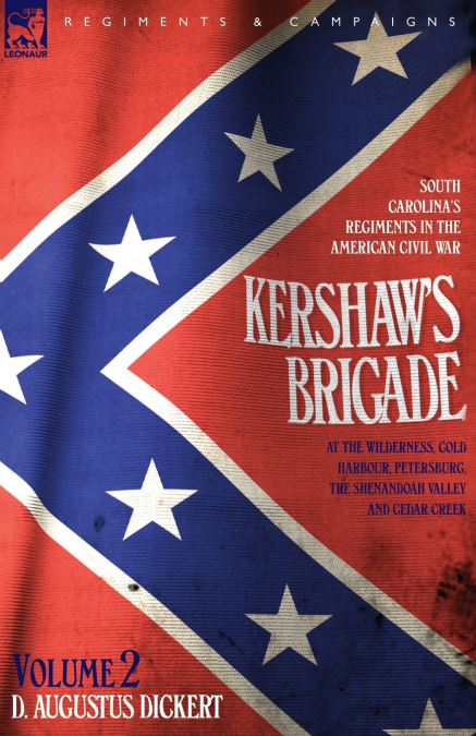 Kershaw’s Brigade - volume 2 - South Carolina’s Regiments in the American Civil War - at the Wilderness, Cold Harbour, Petersburg, The Shenandoah Valley & Cedar Creek