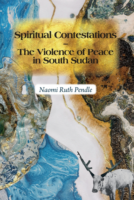 Spiritual Contestations - The Violence of Peace in South Sudan