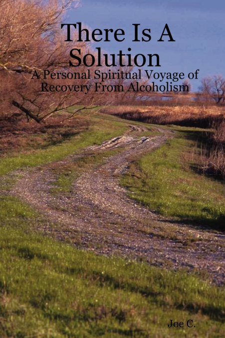 There Is A Solution - A Personal Spiritual Voyage of Recovery From Alcoholism