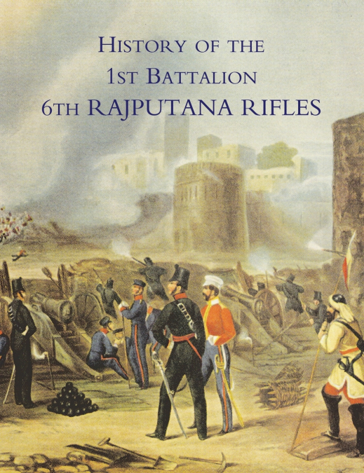 HISTORY OF THE 1ST BATTALION 6TH RAJPUTANA RIFLES (WELLESLEY’S)